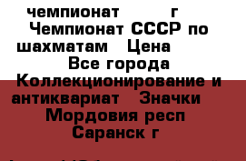 11.1) чемпионат : 1971 г - 39 Чемпионат СССР по шахматам › Цена ­ 190 - Все города Коллекционирование и антиквариат » Значки   . Мордовия респ.,Саранск г.